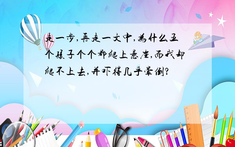 走一步,再走一文中,为什么五个孩子个个都爬上悬崖,而我却爬不上去,并吓得几乎晕倒?