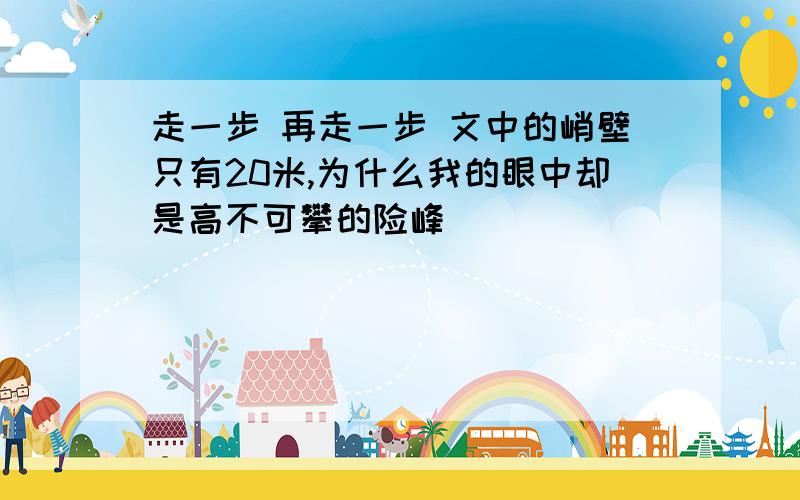 走一步 再走一步 文中的峭壁只有20米,为什么我的眼中却是高不可攀的险峰