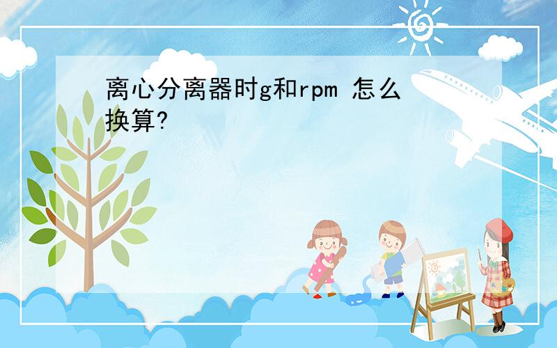 离心分离器时g和rpm 怎么换算?