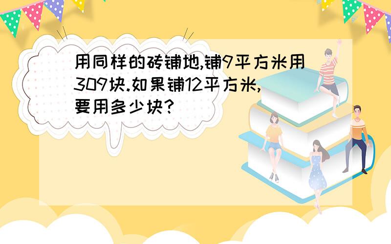 用同样的砖铺地,铺9平方米用309块.如果铺12平方米,要用多少块?