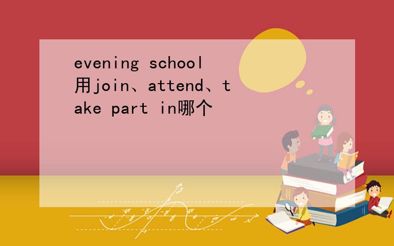 evening school用join、attend、take part in哪个