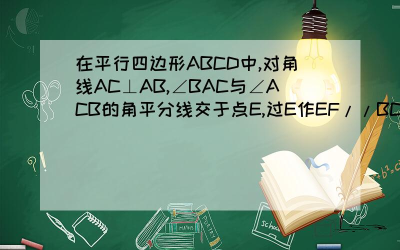 在平行四边形ABCD中,对角线AC⊥AB,∠BAC与∠ACB的角平分线交于点E,过E作EF//BC分别交AC,DC于G,