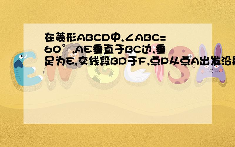 在菱形ABCD中,∠ABC=60°,AE垂直于BC边,垂足为E,交线段BD于F,点P从点A出发沿射线AE运动,过点P作P