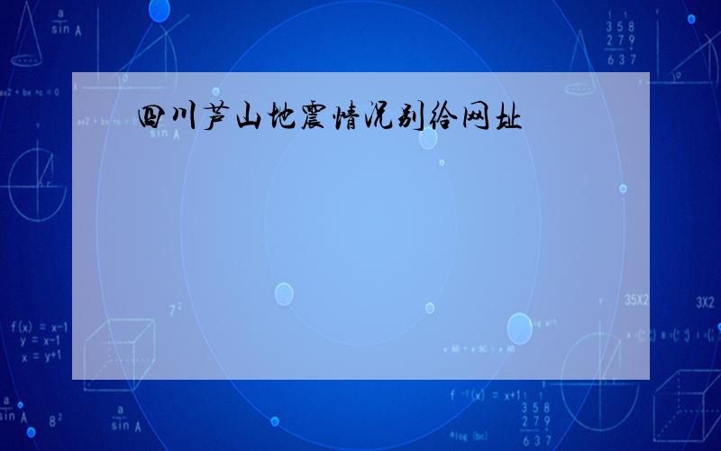 四川芦山地震情况别给网址