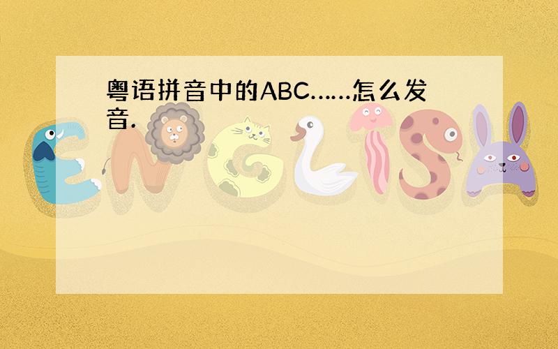 粤语拼音中的ABC……怎么发音.