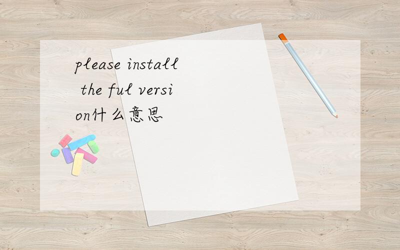 please install the ful version什么意思