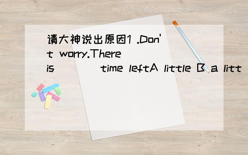 请大神说出原因1 .Don't worry.There is____time leftA little B a litt