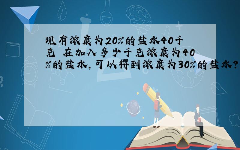 现有浓度为20%的盐水40千克 在加入多少千克浓度为40%的盐水,可以得到浓度为30%的盐水?