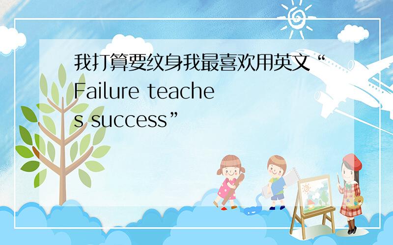 我打算要纹身我最喜欢用英文“Failure teaches success”