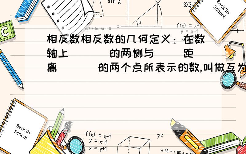 相反数相反数的几何定义：在数轴上( 　)的两侧与( )距离( 　)的两个点所表示的数,叫做互为相反数.