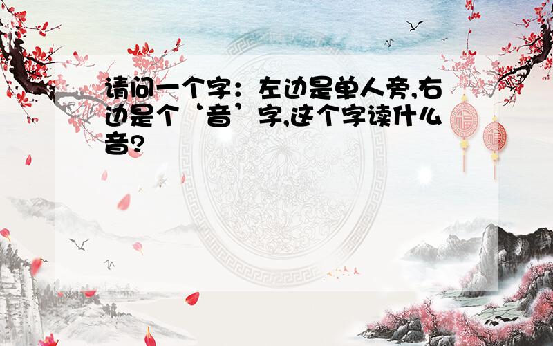 请问一个字：左边是单人旁,右边是个‘音’字,这个字读什么音?