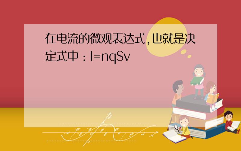 在电流的微观表达式,也就是决定式中：I=nqSv