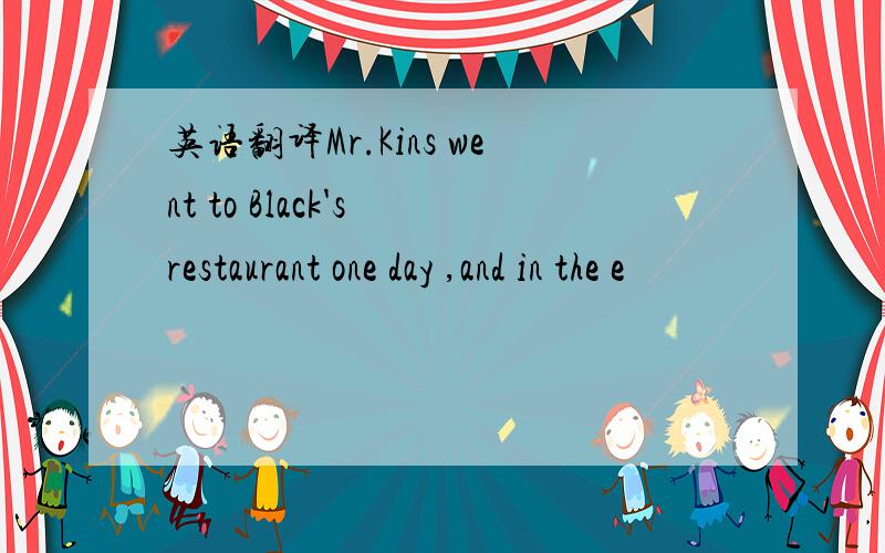 英语翻译Mr.Kins went to Black's restaurant one day ,and in the e