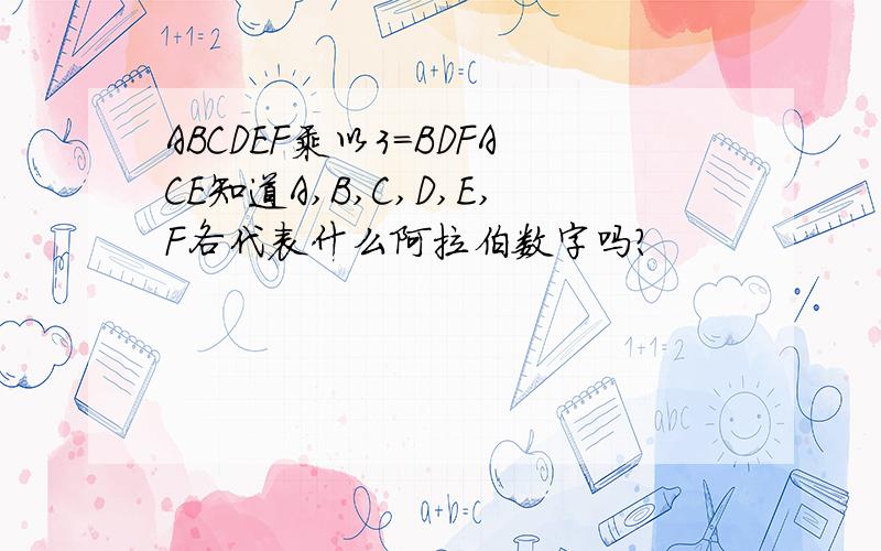 ABCDEF乘以3=BDFACE知道A,B,C,D,E,F各代表什么阿拉伯数字吗?