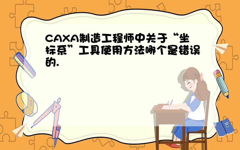 CAXA制造工程师中关于“坐标系”工具使用方法哪个是错误的.