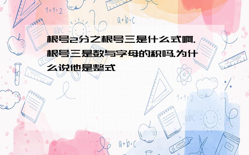 根号2分之根号三是什么式啊.根号三是数与字母的积吗.为什么说他是整式