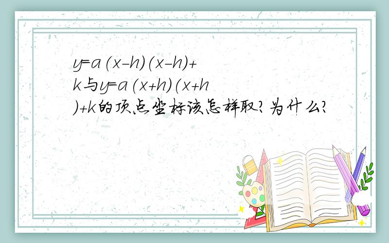 y=a(x-h)(x-h)+k与y=a(x+h)(x+h)+k的顶点坐标该怎样取?为什么?