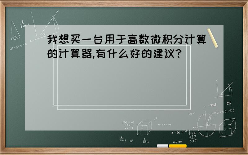 我想买一台用于高数微积分计算的计算器,有什么好的建议?