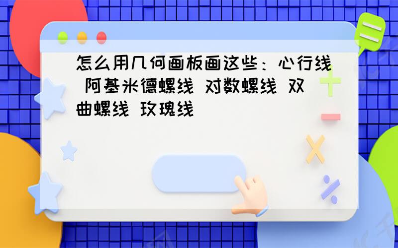 怎么用几何画板画这些：心行线 阿基米德螺线 对数螺线 双曲螺线 玫瑰线