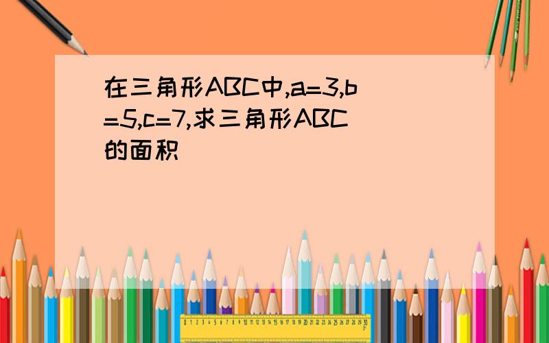 在三角形ABC中,a=3,b=5,c=7,求三角形ABC的面积