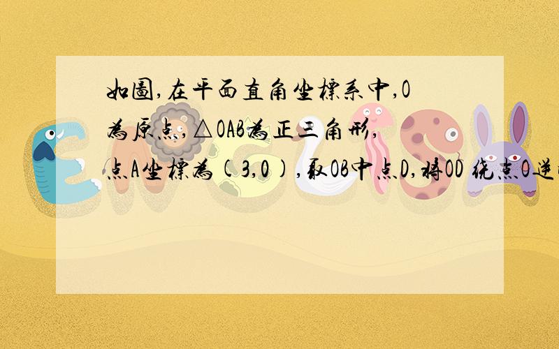 如图,在平面直角坐标系中,O为原点,△OAB为正三角形,点A坐标为(3,0),取OB中点D,将OD 绕点O逆时针旋转60