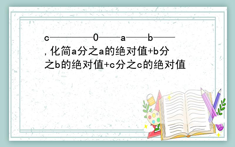 c————0——a——b——,化简a分之a的绝对值+b分之b的绝对值+c分之c的绝对值