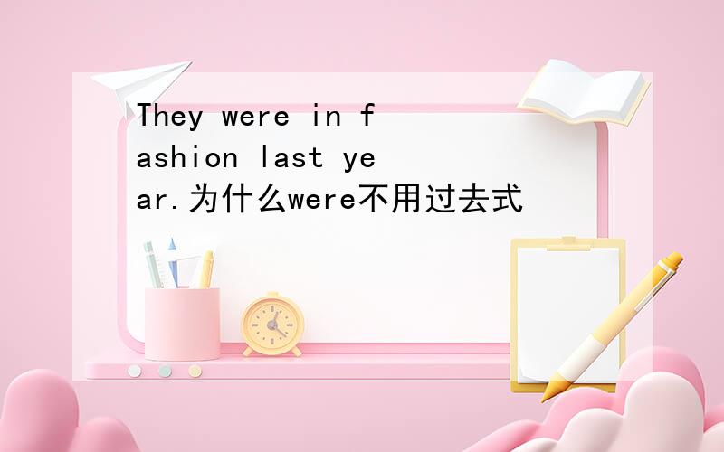 They were in fashion last year.为什么were不用过去式