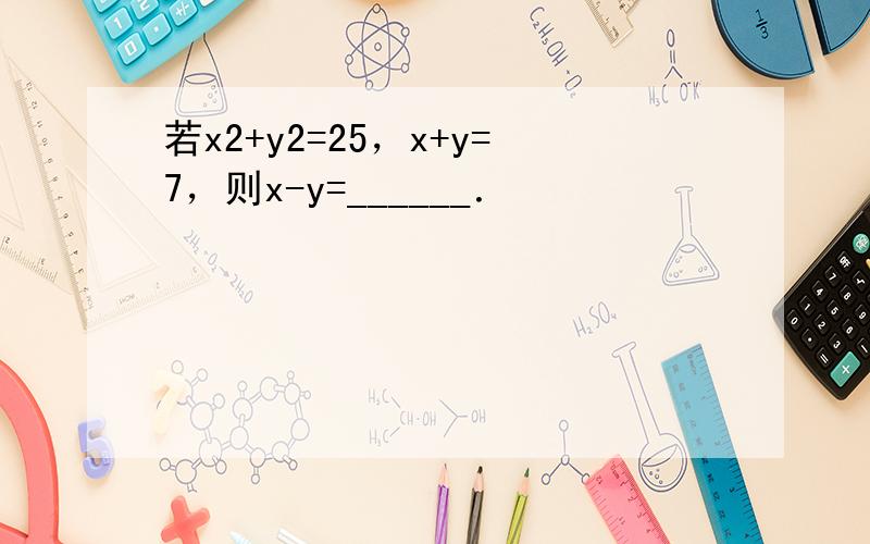 若x2+y2=25，x+y=7，则x-y=______．