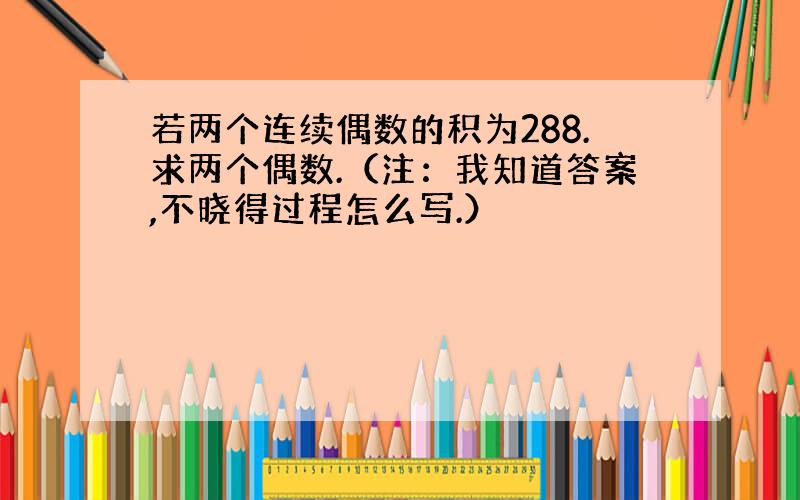 若两个连续偶数的积为288.求两个偶数.（注：我知道答案,不晓得过程怎么写.）