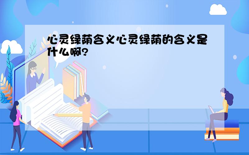 心灵绿荫含义心灵绿荫的含义是什么啊?