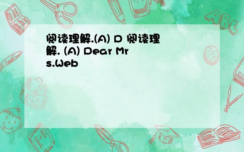 阅读理解.(A) D 阅读理解. (A) Dear Mrs.Web