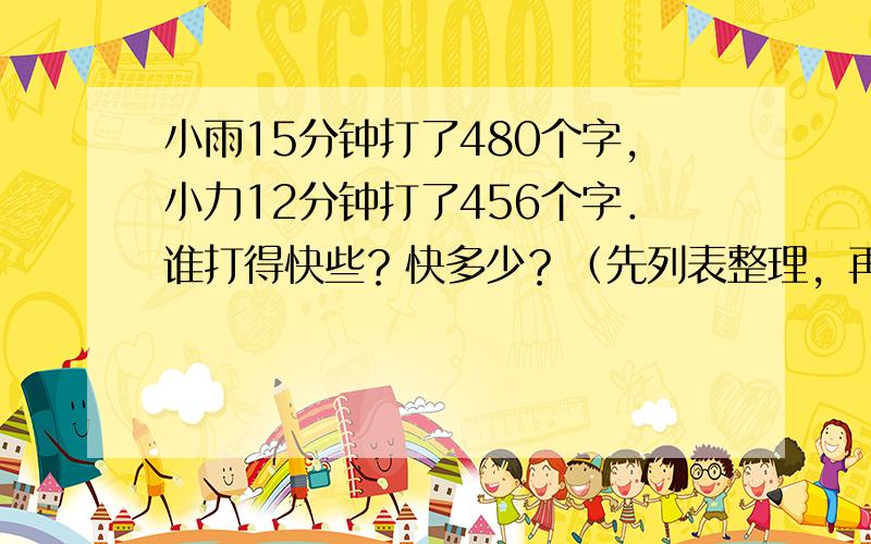 小雨15分钟打了480个字，小力12分钟打了456个字．谁打得快些？快多少？（先列表整理，再解答）