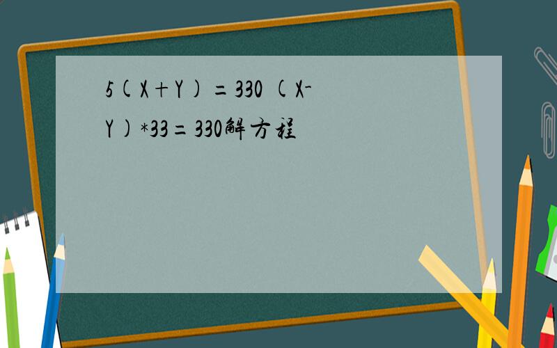 5(X+Y)=330 (X-Y)*33=330解方程