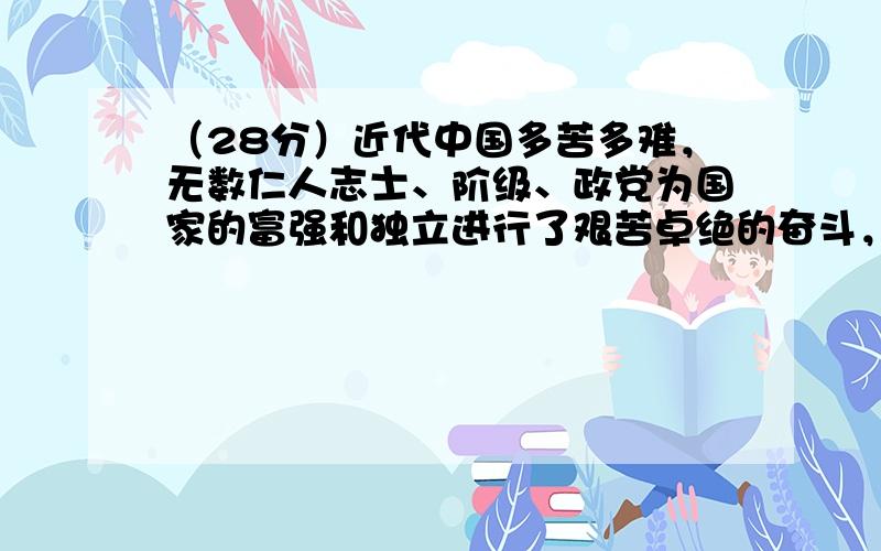 （28分）近代中国多苦多难，无数仁人志士、阶级、政党为国家的富强和独立进行了艰苦卓绝的奋斗，最终摆脱了民族压迫，赢得了独