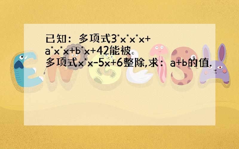 已知：多项式3*x*x*x+a*x*x+b*x+42能被多项式x*x-5x+6整除,求：a+b的值.