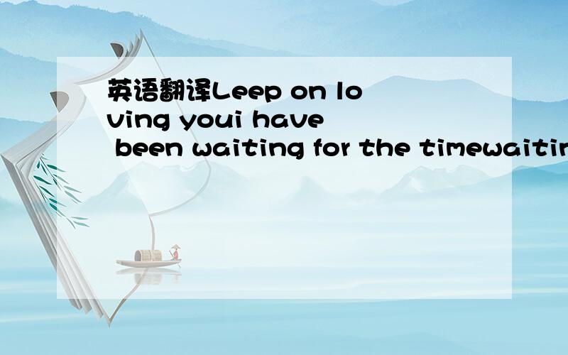 英语翻译Leep on loving youi have been waiting for the timewaitin