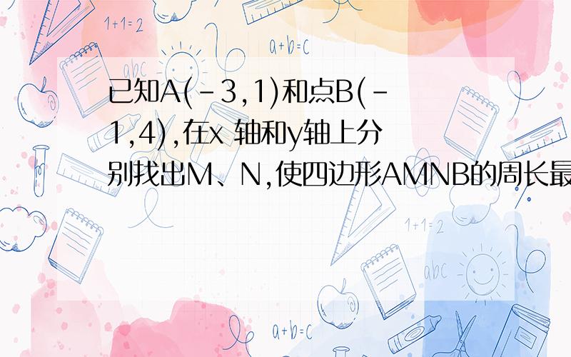 已知A(-3,1)和点B(-1,4),在x 轴和y轴上分别找出M、N,使四边形AMNB的周长最小?