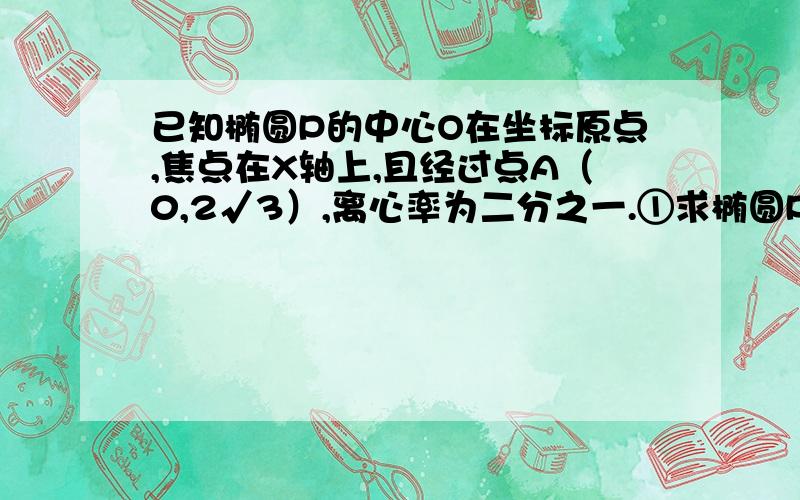 已知椭圆P的中心O在坐标原点,焦点在X轴上,且经过点A（0,2√3）,离心率为二分之一.①求椭圆P的过程...