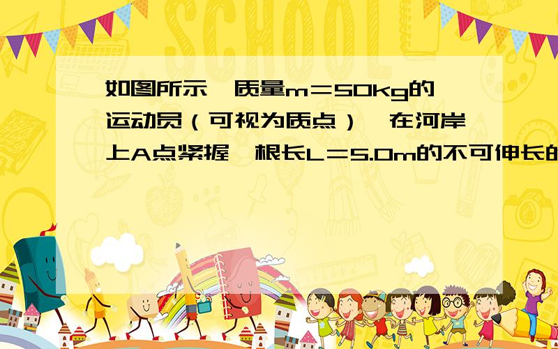 如图所示,质量m＝50kg的运动员（可视为质点）,在河岸上A点紧握一根长L＝5.0m的不可伸长的轻绳,轻绳另一端系在距离