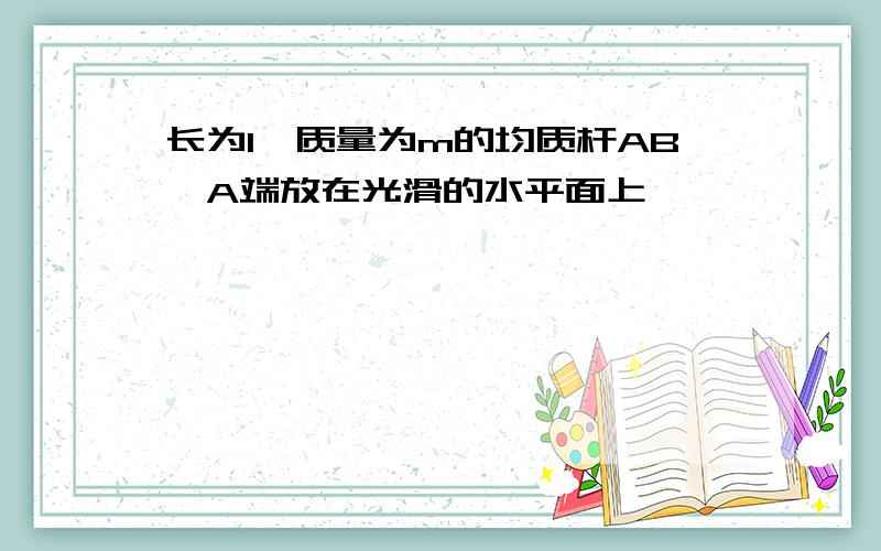 长为l,质量为m的均质杆AB,A端放在光滑的水平面上,