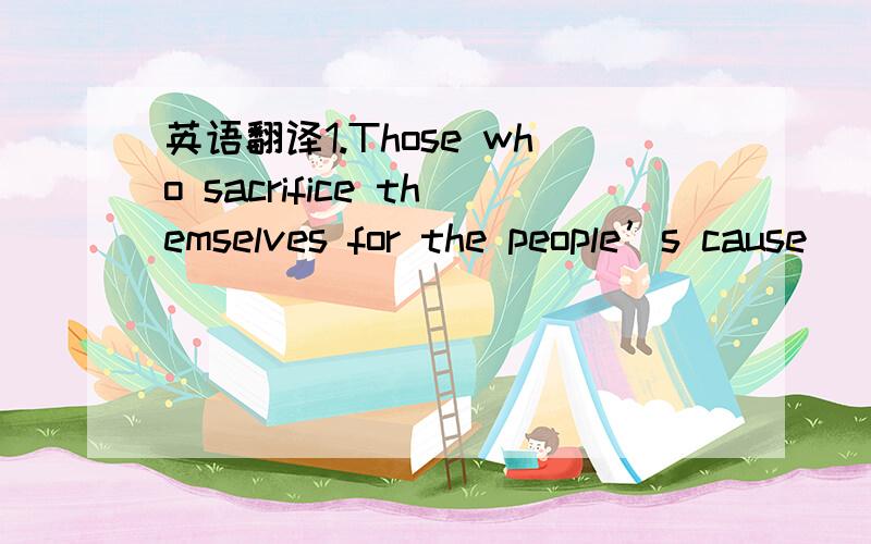 英语翻译1.Those who sacrifice themselves for the people’s cause