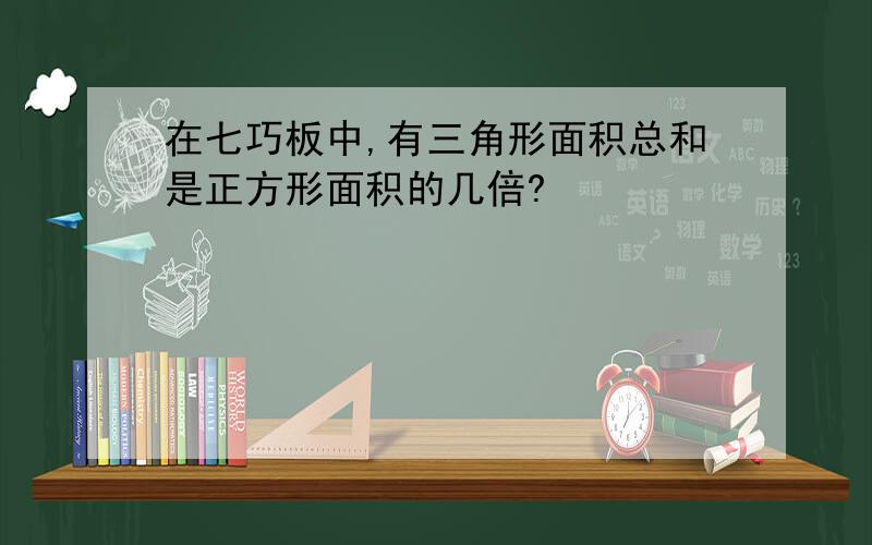 在七巧板中,有三角形面积总和是正方形面积的几倍?