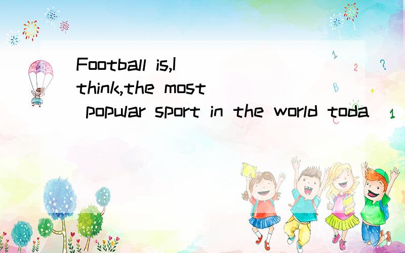 Football is,I think,the most popular sport in the world toda