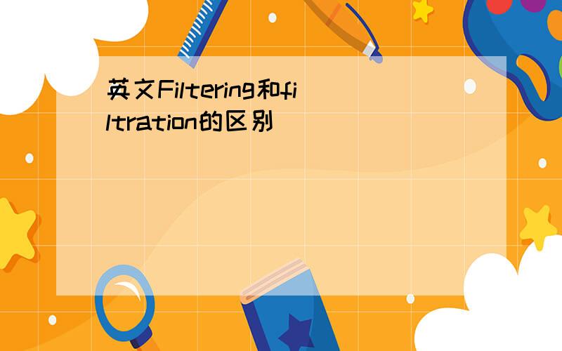 英文Filtering和filtration的区别