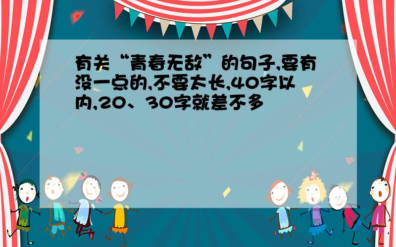 有关“青春无敌”的句子,要有没一点的,不要太长,40字以内,20、30字就差不多