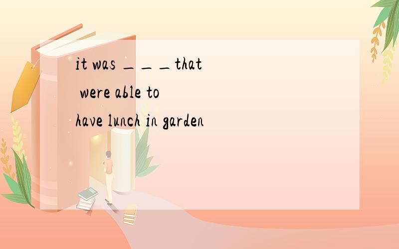 it was ___that were able to have lunch in garden