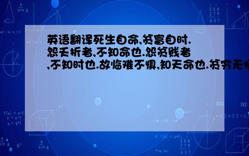 英语翻译死生自命,贫富自时.怨夭折者,不知命也.怨贫贱者,不知时也.故临难不惧,知天命也.贫穷无慑,达时序也.凶饥之岁,