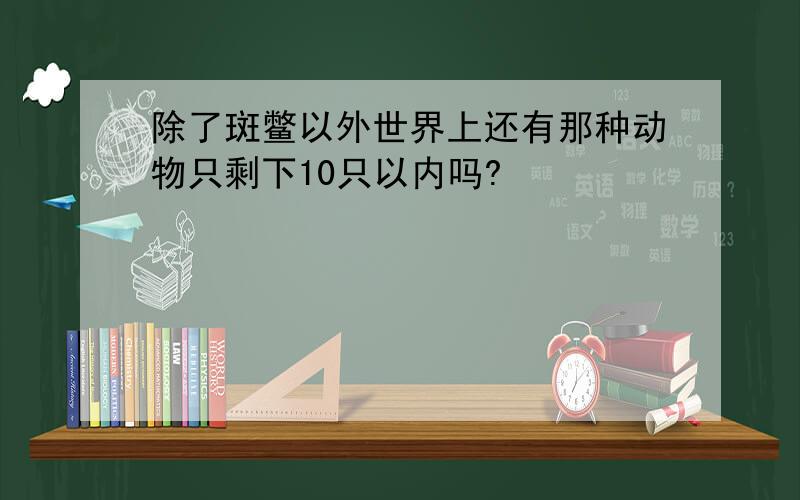 除了斑鳖以外世界上还有那种动物只剩下10只以内吗?