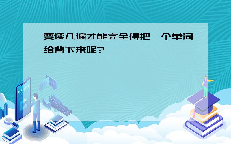 要读几遍才能完全得把一个单词给背下来呢?