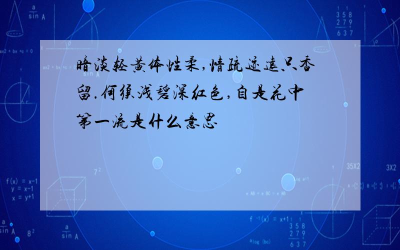 暗淡轻黄体性柔,情疏迹远只香留.何须浅碧深红色,自是花中第一流是什么意思